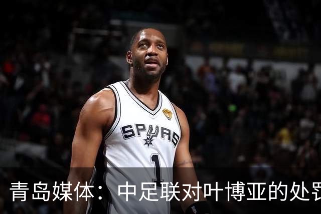 青岛媒体：中足联对叶博亚的处罚有些过重，海牛夏窗需引援